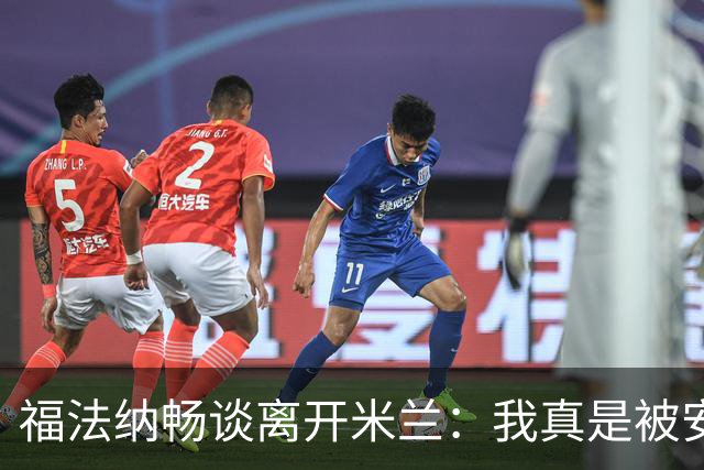 福法纳畅谈离开米兰：我真是被安排了个“欢乐大搬家